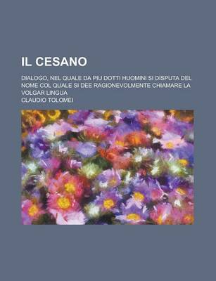 Book cover for Il Cesano; Dialogo, Nel Quale Da Piu Dotti Huomini Si Disputa del Nome Col Quale Si Dee Ragionevolmente Chiamare La Volgar Lingua