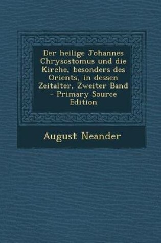 Cover of Der Heilige Johannes Chrysostomus Und Die Kirche, Besonders Des Orients, in Dessen Zeitalter, Zweiter Band
