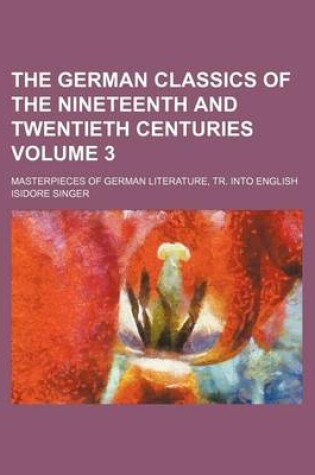 Cover of The German Classics of the Nineteenth and Twentieth Centuries; Masterpieces of German Literature, Tr. Into English Volume 3