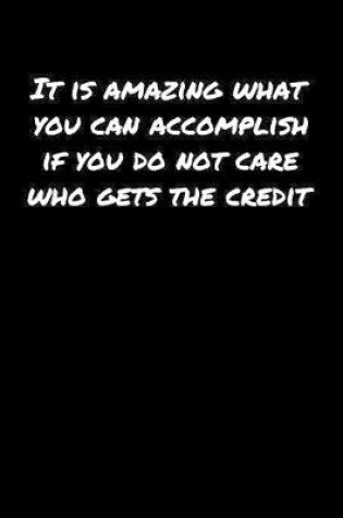 Cover of It Is Amazing What You Can Accomplish If You Do Not Care Who Gets The Credit