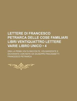 Book cover for Lettere Di Francesco Petrarca Delle Cose Familiari Libri Ventiquattro Lettere Varie Libro Unico (4); Ora La Prima VOLTA Raccolte, Volgarizzate E Dichiarate Con Note Da Giuseppe Fracassetti