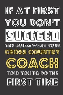 Book cover for If At First You Don't Succeed Try Doing What Your Cross Country Coach Told You To Do The First Time