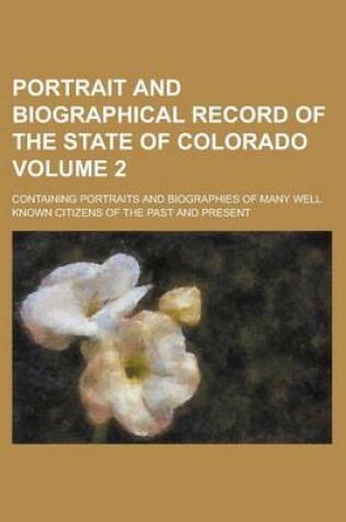 Cover of Portrait and Biographical Record of the State of Colorado; Containing Portraits and Biographies of Many Well Known Citizens of the Past and Present Vo