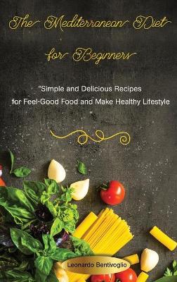 Book cover for The Mediterranean Diet for Beginners Simple and Delicious Recipes for Feel-Good Food and Make Healthy Lifestyle