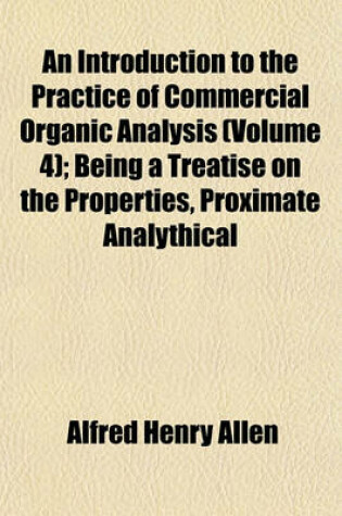 Cover of An Introduction to the Practice of Commercial Organic Analysis (Volume 4); Being a Treatise on the Properties, Proximate Analythical