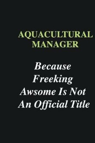 Cover of Aquacultural Manager Because Freeking Awsome is Not An Official Title