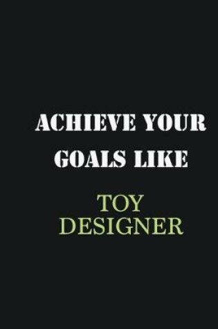 Cover of Achieve Your Goals Like Toy Designer