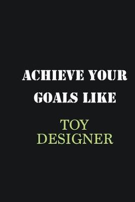 Book cover for Achieve Your Goals Like Toy Designer