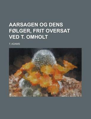 Book cover for Aarsagen Og Dens Folger, Frit Oversat Ved T. Omholt