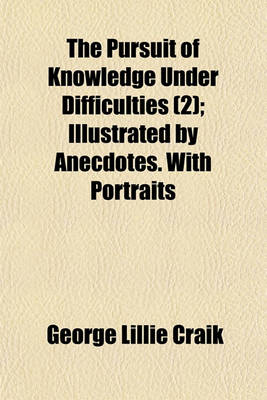 Book cover for The Pursuit of Knowledge Under Difficulties; Illustrated by Anecdotes. with Portraits Volume 2