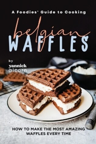 Cover of A Foodies' Guide to Cooking Belgian Waffles