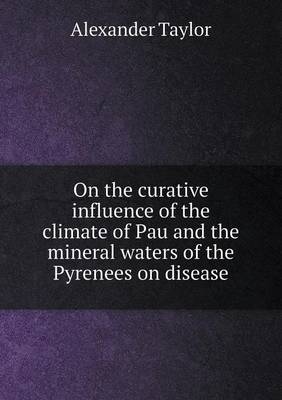 Book cover for On the curative influence of the climate of Pau and the mineral waters of the Pyrenees on disease