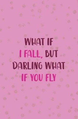 Cover of What If I Fall, But Darling What If You Fly