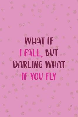 Book cover for What If I Fall, But Darling What If You Fly