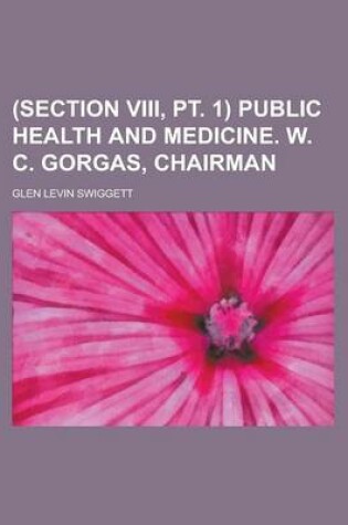 Cover of (Section VIII, PT. 1) Public Health and Medicine. W. C. Gorgas, Chairman