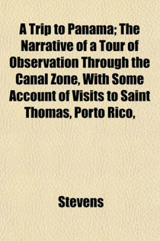 Cover of A Trip to Panama; The Narrative of a Tour of Observation Through the Canal Zone, with Some Account of Visits to Saint Thomas, Porto Rico,