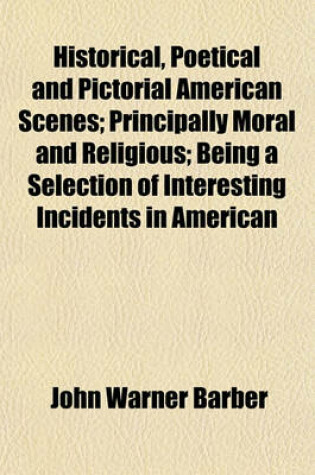 Cover of Historical, Poetical and Pictorial American Scenes; Principally Moral and Religious; Being a Selection of Interesting Incidents in American