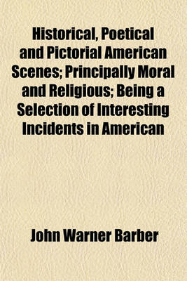 Book cover for Historical, Poetical and Pictorial American Scenes; Principally Moral and Religious; Being a Selection of Interesting Incidents in American