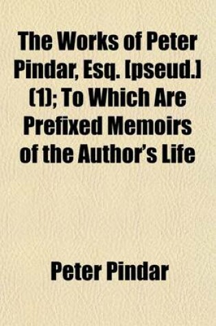 Cover of The Works of Peter Pindar, Esq. [Pseud.] Volume 1; To Which Are Prefixed Memoirs of the Author's Life