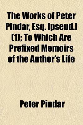 Book cover for The Works of Peter Pindar, Esq. [Pseud.] Volume 1; To Which Are Prefixed Memoirs of the Author's Life