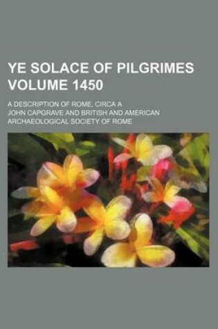 Cover of Ye Solace of Pilgrimes Volume 1450; A Description of Rome, Circa a