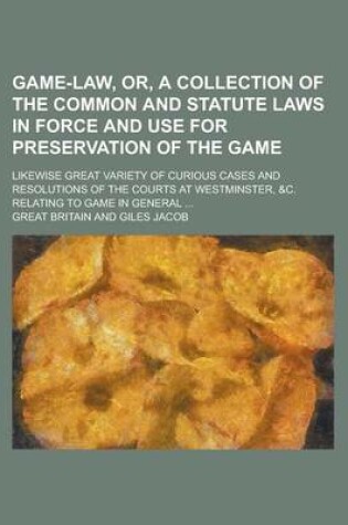 Cover of Game-Law, Or, a Collection of the Common and Statute Laws in Force and Use for Preservation of the Game; Likewise Great Variety of Curious Cases and R