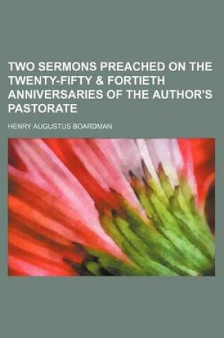 Cover of Two Sermons Preached on the Twenty-Fifty & Fortieth Anniversaries of the Author's Pastorate