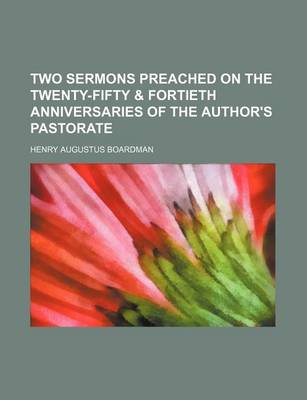 Book cover for Two Sermons Preached on the Twenty-Fifty & Fortieth Anniversaries of the Author's Pastorate