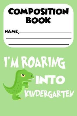 Book cover for Composition Book I'm Roaring Into Kindergarten