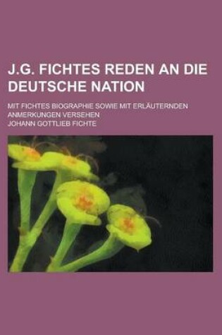 Cover of J.G. Fichtes Reden an Die Deutsche Nation; Mit Fichtes Biographie Sowie Mit Erlauternden Anmerkungen Versehen