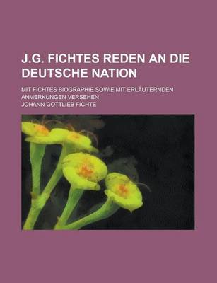 Book cover for J.G. Fichtes Reden an Die Deutsche Nation; Mit Fichtes Biographie Sowie Mit Erlauternden Anmerkungen Versehen