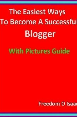 Cover of The Easiest Ways To Become A Successful  Blogger With pictures Guide
