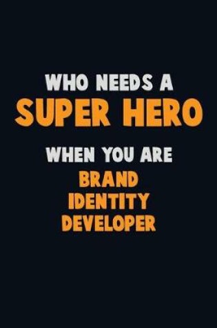 Cover of Who Need A SUPER HERO, When You Are Brand Identity Developer