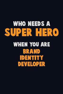 Book cover for Who Need A SUPER HERO, When You Are Brand Identity Developer