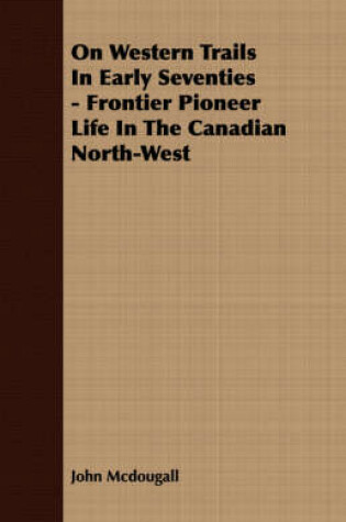 Cover of On Western Trails In Early Seventies - Frontier Pioneer Life In The Canadian North-West