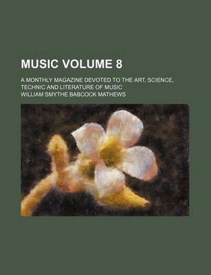 Book cover for Music; A Monthly Magazine Devoted to the Art, Science, Technic and Literature of Music Volume 8