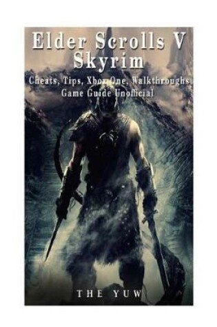 Cover of Elder Scrolls V Skyrim Cheats, Tips, Xbox One, Walkthroughs, Game Guide Unoffici