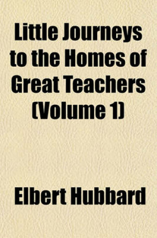 Cover of Little Journeys to the Homes of Great Teachers (Volume 1)