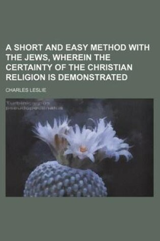 Cover of A Short and Easy Method with the Jews, Wherein the Certainty of the Christian Religion Is Demonstrated