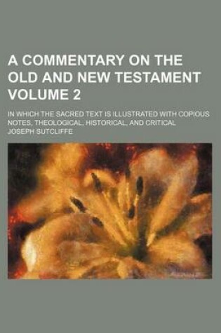 Cover of A Commentary on the Old and New Testament; In Which the Sacred Text Is Illustrated with Copious Notes, Theological, Historical, and Critical Volume 2