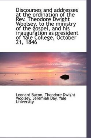 Cover of Discourses and Addresses at the Ordination of the Rev. Theodore Dwight Woolsey, to the Ministry of T