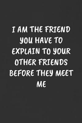 Book cover for I Am the Friend You Have to Explain to Your Other Friends Before They Meet Me