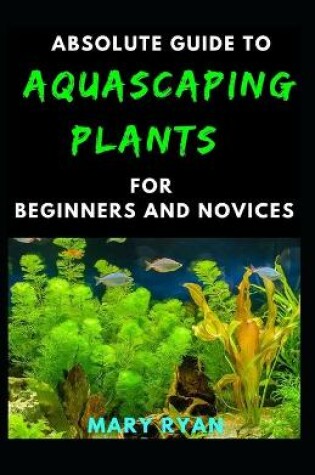 Cover of Absolute Guide To Aquascaping Plant For Beginners And Novices