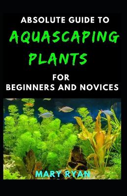 Book cover for Absolute Guide To Aquascaping Plant For Beginners And Novices