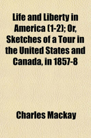 Cover of Life and Liberty in America (Volume 1-2); Or, Sketches of a Tour in the United States and Canada, in 1857-8