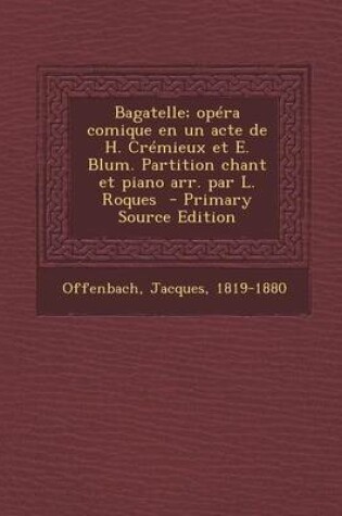 Cover of Bagatelle; Opera Comique En Un Acte de H. Cremieux Et E. Blum. Partition Chant Et Piano Arr. Par L. Roques