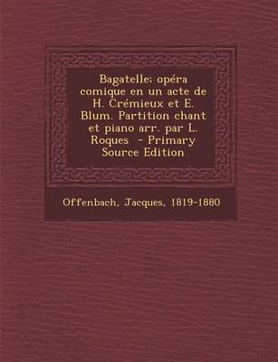 Book cover for Bagatelle; Opera Comique En Un Acte de H. Cremieux Et E. Blum. Partition Chant Et Piano Arr. Par L. Roques