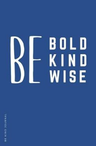 Cover of BE KIND JOURNAL Be Bold Kind Wise