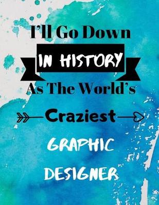 Book cover for I'll Go Down In History As The World's Craziest Graphic Designer