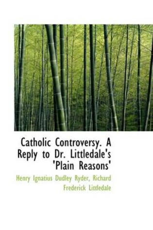 Cover of Catholic Controversy. a Reply to Dr. Littledale's 'Plain Reasons'